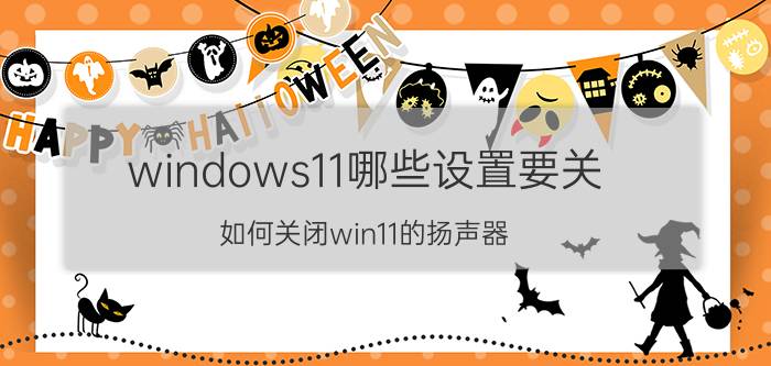 windows11哪些设置要关 如何关闭win11的扬声器？